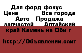 Для форд фокус  › Цена ­ 5 000 - Все города Авто » Продажа запчастей   . Алтайский край,Камень-на-Оби г.